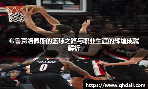 布鲁克洛佩斯的篮球之路与职业生涯的辉煌成就解析