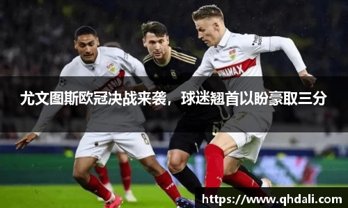 尤文图斯欧冠决战来袭，球迷翘首以盼豪取三分