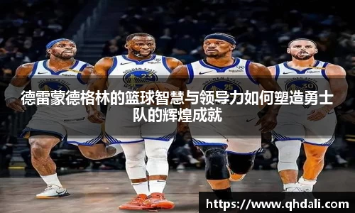 德雷蒙德格林的篮球智慧与领导力如何塑造勇士队的辉煌成就