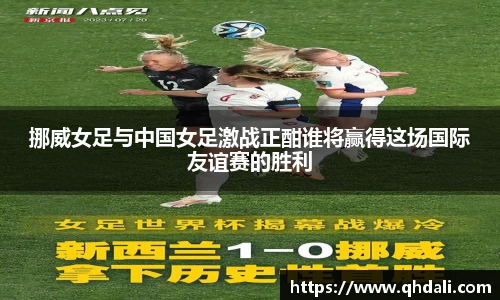 挪威女足与中国女足激战正酣谁将赢得这场国际友谊赛的胜利